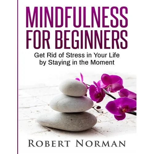 Mindfulness for Beginners: Get Rid Of Stress In Your Life By Staying In The Moment - Paperback