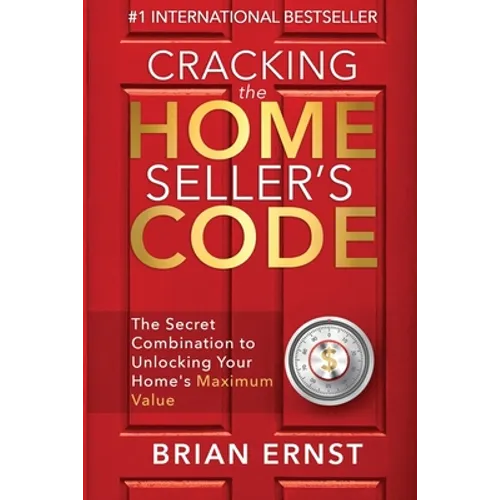 Cracking the Home Seller's Code: The Secret Combination to Unlocking Your Home's Maximum Value - Paperback