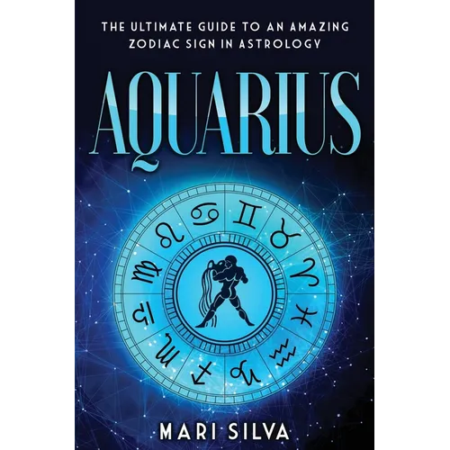 Aquarius: The Ultimate Guide to an Amazing Zodiac Sign in Astrology - Paperback