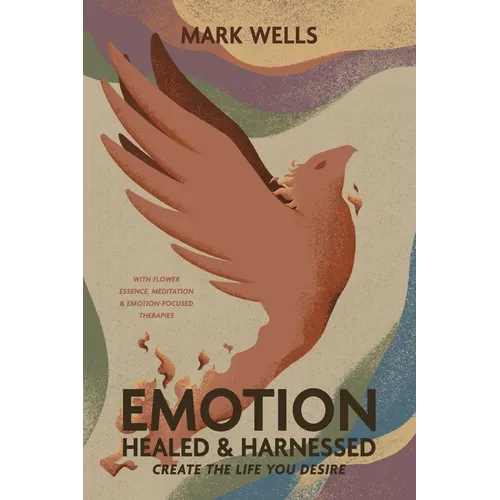 EMOTION Healed and Harnessed - create the life you desire with flower essence, meditation and emotion focused therapies - Paperback