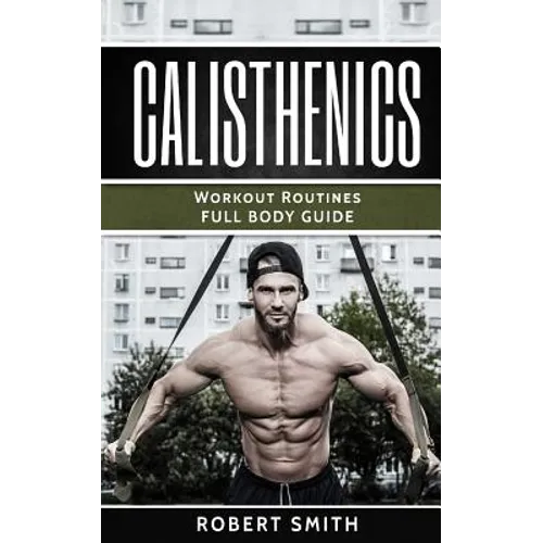 Calisthenics: Workout Routines - Full Body Transformation Guide - Paperback