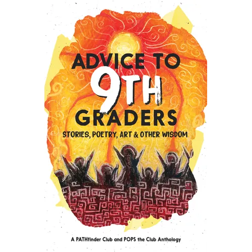 Advice to 9th Graders: Stories, Poetry, Art & Other Wisdon - Paperback