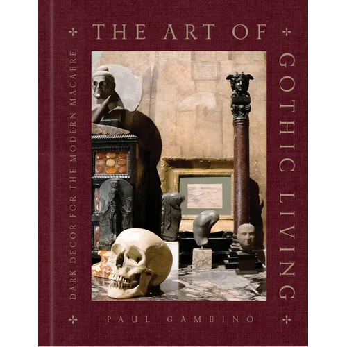 The Art of Gothic Living: Dark Decor for the Modern Macabre - Hardcover