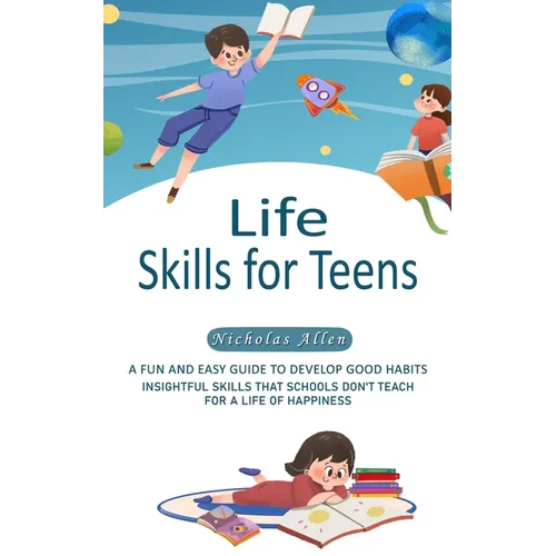 Life Skills for Teens: A Fun and Easy Guide to Develop Good Habits (Insightful Skills That Schools Don't Teach for a Life of Happiness) - Paperback