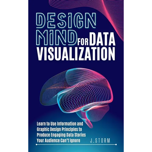 Design Mind for Data Visualization: Learn to Use Information and Graphic Design Principles to Produce Engaging Data Stories Your Audience Can't Ignore - Hardcover