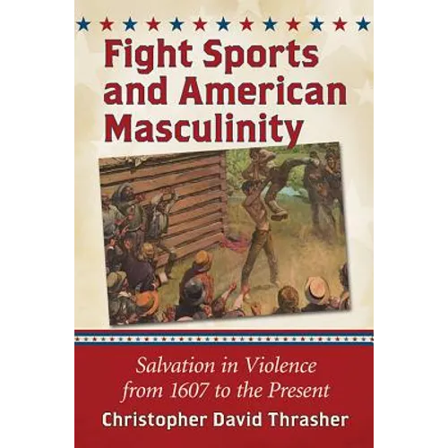 Fight Sports and American Masculinity: Salvation in Violence from 1607 to the Present - Paperback
