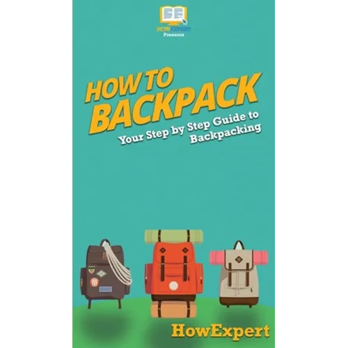 How to Backpack: Your Step By Step Guide To Backpacking - Hardcover