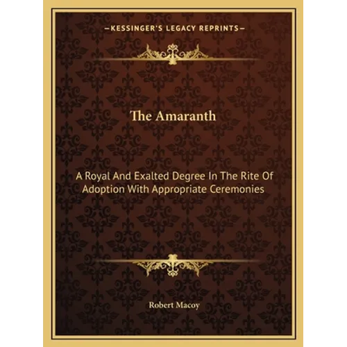 The Amaranth: A Royal And Exalted Degree In The Rite Of Adoption With Appropriate Ceremonies - Paperback