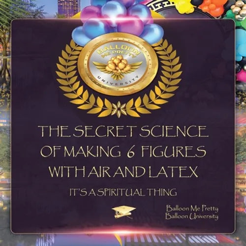 The Secret Science of Making 6 Figures with Air and Latex: It's a Spiritual Thing - Paperback