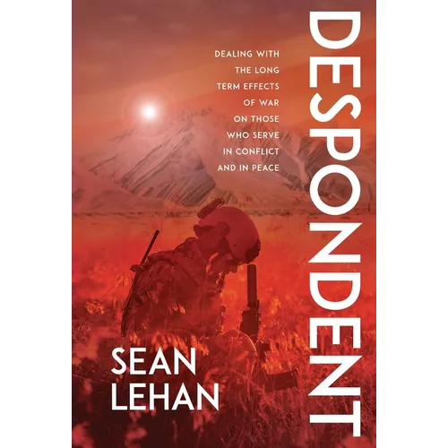Despondent: Dealing with the Long Term Effects of War on Those Who Serve, in Conflict and in Peace - Hardcover