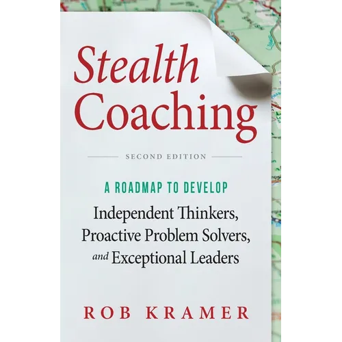 Stealth Coaching: A Roadmap to Develop Independent Thinkers, Proactive Problem Solvers, and Exceptional Leaders - Paperback