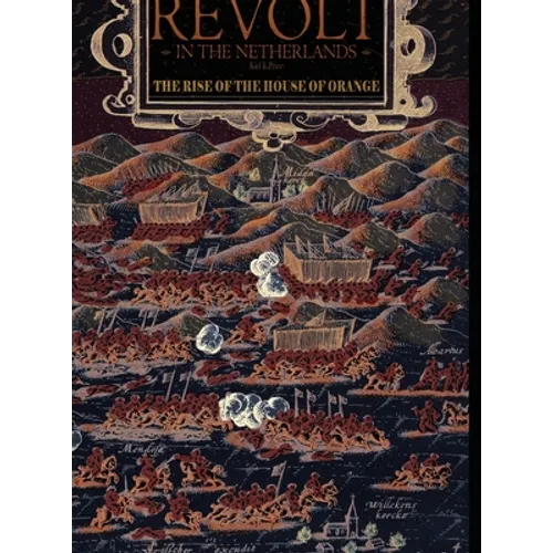 Revolt in the Netherlands: The Rise of the House of Orange 1566-1609 - Hardcover