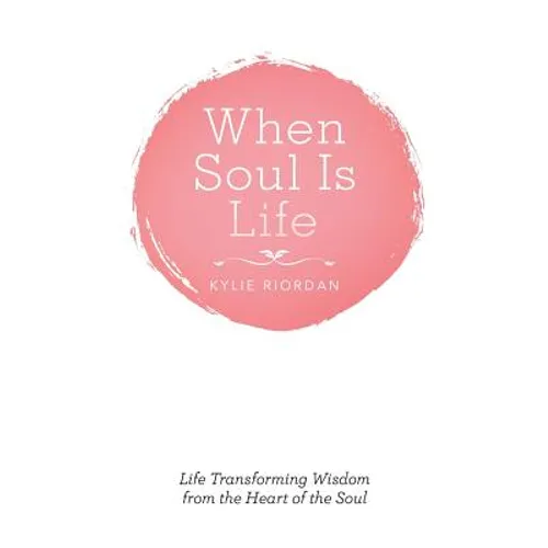 When Soul Is Life: Life Transforming Wisdom from the Heart of the Soul - Paperback
