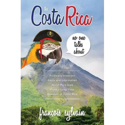 The Costa Rica No One Talks About: Politically Incorrect Facts And Information About Pura Vida From A Long Time Resident Of Costa Rica - Paperback