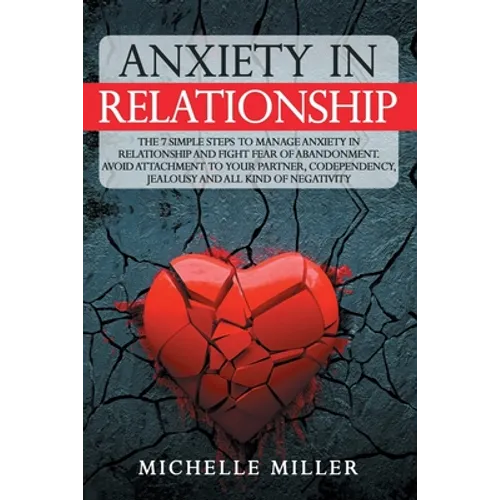 Anxiety in Relationship: The 7 Simple Steps To Manage Anxiety In Relationship And Fight Fear Of Abandonment. Avoid Attachment To Your Partner, - Paperback