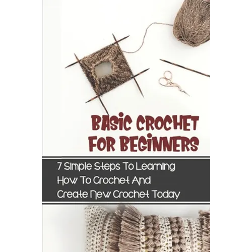 Basic Crochet For Beginners: 7 Simple Steps To Learning How To Crochet And Create New Crochet Today: Crochet For Beginners Granny Square - Paperback