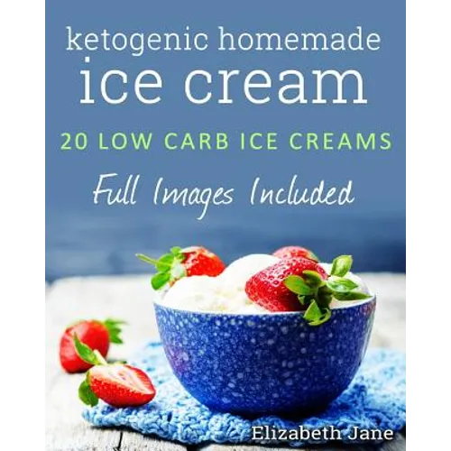 Ketogenic Homemade Ice cream: 20 Low-Carb, High-Fat, Guilt-Free Recipes - Paperback