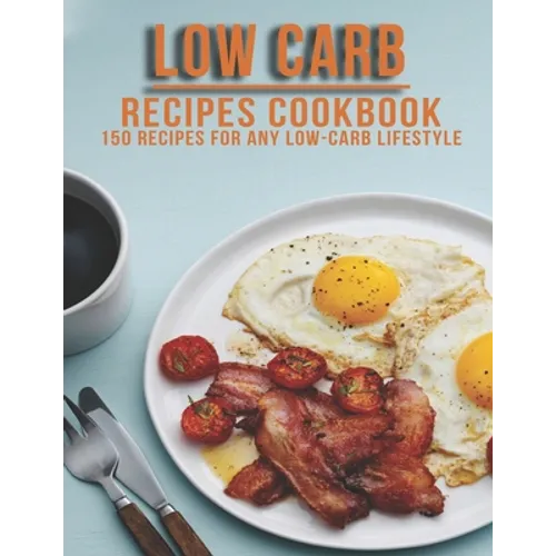 Low Carb Recipes Cookbook: 150 Recipes For Any Low-Carb Lifestyle - Paperback