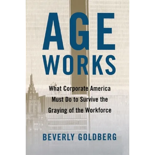 Age Works: What Corporate America Must Do to Survive the Graying of the Workforce - Paperback