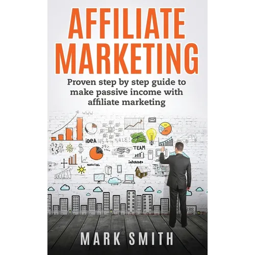Affiliate Marketing: Proven Step By Step Guide To Make Passive Income With Affiliate Marketing - Hardcover