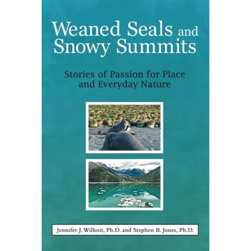 Weaned Seals and Snowy Summits: Stories of Passion for Place and Everyday Nature - Paperback