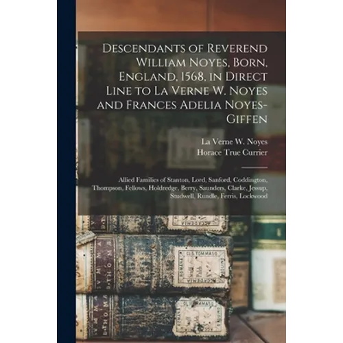 Descendants of Reverend William Noyes, Born, England, 1568, in Direct Line to La Verne W. Noyes and Frances Adelia Noyes-Giffen: Allied Families of St - Paperback