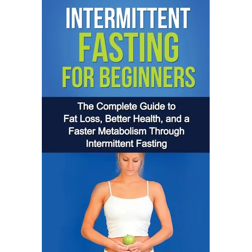 Intermittent Fasting For Beginners: The complete guide to fat loss, better health, and a faster metabolism through intermittent fasting - Paperback