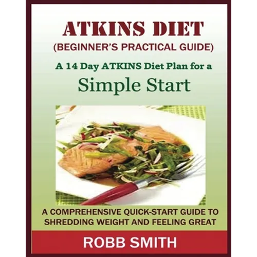THE ATKINS DIET (A Beginner's Practical Guide): A Comprehensive Quick-Start Guide to Shredding Weight and Feeling Great: A 14 Day Diet Plan for a Simp - Paperback