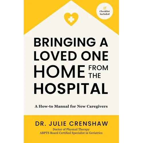 Bringing a Loved One Home From the Hospital: A How-to Manual for New Caregivers - Paperback