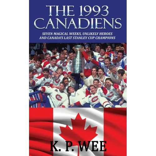 The 1993 Canadiens: Seven Magical Weeks, Unlikely Heroes And Canada's Last Stanley Cup Champions - Paperback