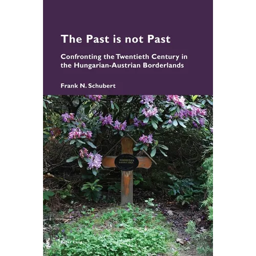 The Past is not Past: Confronting the Twentieth Century in the Hungarian-Austrian Borderlands - Paperback