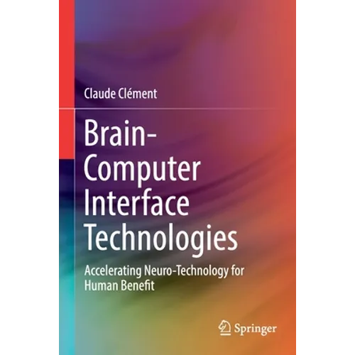 Brain-Computer Interface Technologies: Accelerating Neuro-Technology for Human Benefit - Paperback
