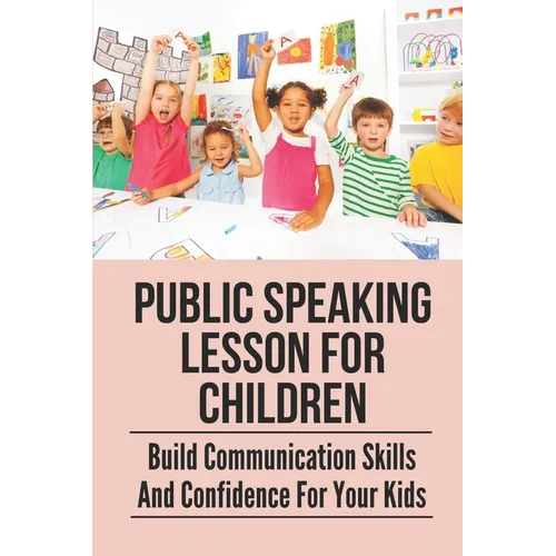 Public Speaking Lesson For Children: Build Communication Skills And Confidence For Your Kids: Public Speaking Guide For Kids - Paperback