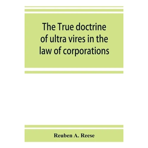 The true doctrine of ultra vires in the law of corporations; being a concise presentation of the doctrine in its application to the powers and liabili - Paperback