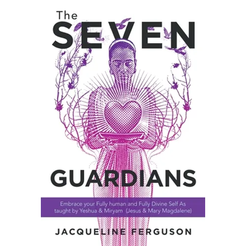 The Seven Guardians: Embrace Your Fully Human and Fully Divine Self as Taught by Yeshua & Miryam (Jesus & Mary Magdalene) - Paperback