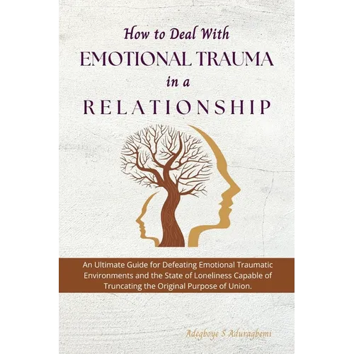 How to Deal with Emotional Trauma in a Relationship: An Ultimate Guide for Defeating Traumatic Environments and the State of Loneliness Capable of Tru - Paperback