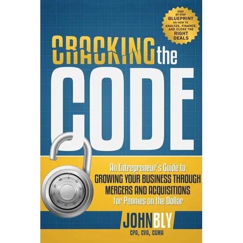 Cracking the Code: An Entrepreneur's Guide to Growing Your Business Through Mergers and Acquisitions for Pennies on the Dollar - Paperback