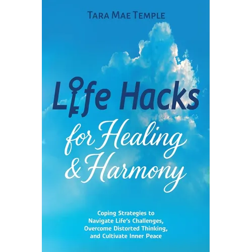 Life Hacks for Healing & Harmony: Coping Strategies to Navigate Life's Challenges, Overcome Distorted Thinking, and Cultivate Inner Peace - Paperback
