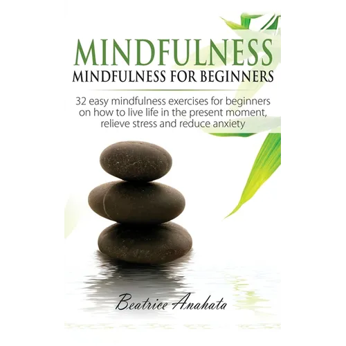 Mindfulness: Mindfulness for beginners: 32 Easy Mindfulness Exercises for Beginners on How to Live Life in the Present Moment, Relieve Stress and Redu - Paperback