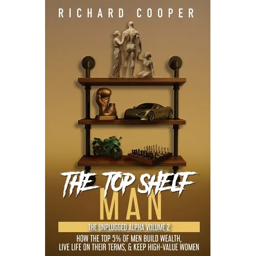 The Top Shelf Man: How the top 5% of men build wealth, live life on their terms, & keep high-value women - Paperback