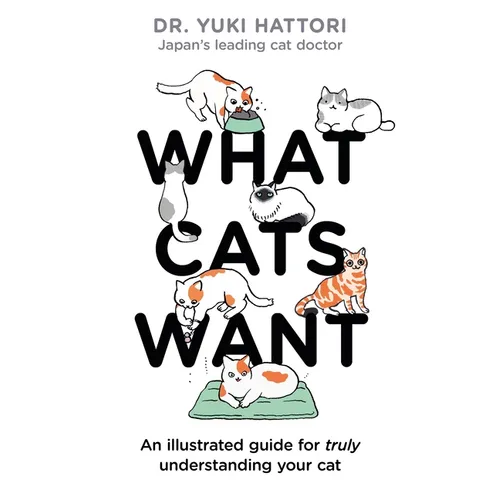 What Cats Want: An Illustrated Guide for Truly Understanding Your Cat - Hardcover