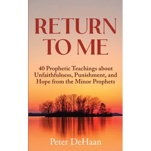 Return to Me: 40 Prophetic Teachings about Unfaithfulness, Punishment, and Hope from the Minor Prophets - Paperback