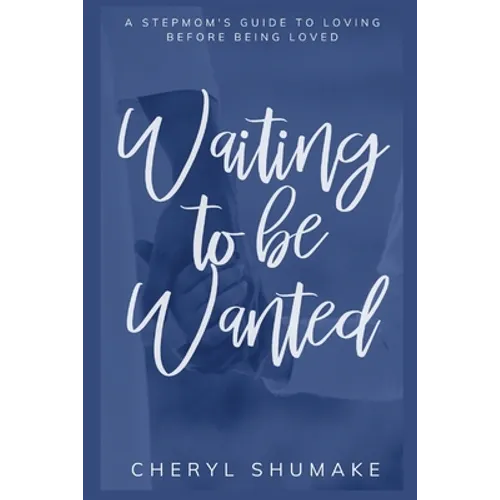 Waiting to be Wanted: A Stepmom's Guide to Loving Before Being Loved - Paperback