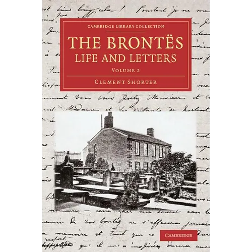 The Brontes Life and Letters: Being an Attempt to Present a Full and Final Record of the Lives of the Three Sisters, Charlotte, Emily and Anne Bront - Paperback