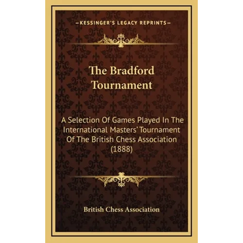 The Bradford Tournament: A Selection Of Games Played In The International Masters' Tournament Of The British Chess Association (1888) - Hardcover