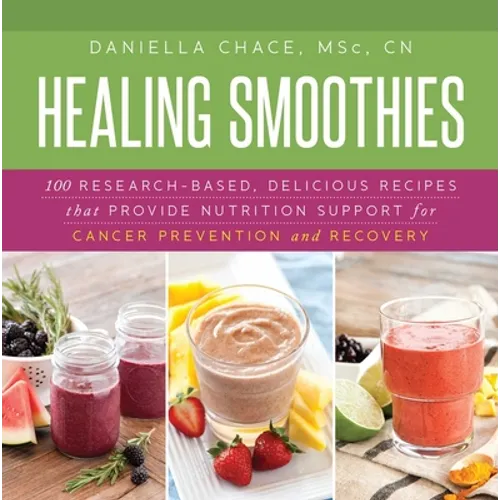 Healing Smoothies: 100 Research-Based, Delicious Recipes That Provide Nutrition Support for Cancer Prevention and Recovery - Hardcover