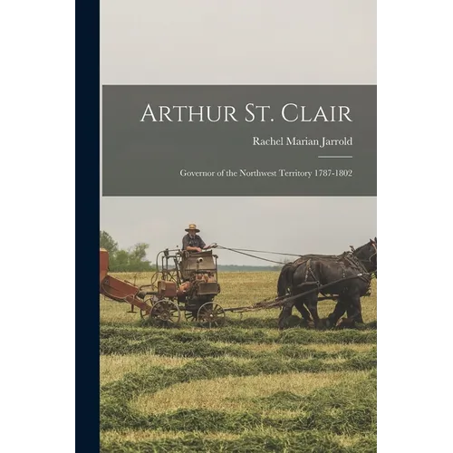 Arthur St. Clair: Governor of the Northwest Territory 1787-1802 - Paperback