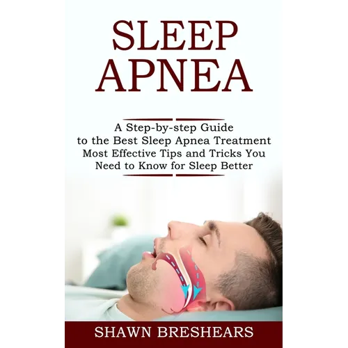 Sleep Apnea: A Step-by-step Guide to the Best Sleep Apnea Treatment (Most Effective Tips and Tricks You Need to Know for Sleep Better) - Paperback