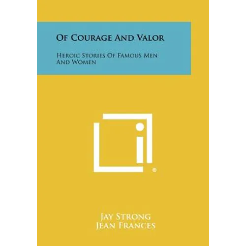 Of Courage and Valor: Heroic Stories of Famous Men and Women - Paperback