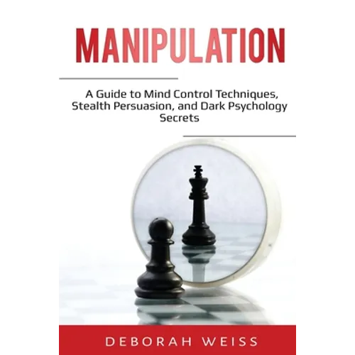 Manipulation: A Guide to Mind Control Techniques, Stealth Persuasion, and Dark Psychology Secrets - Paperback